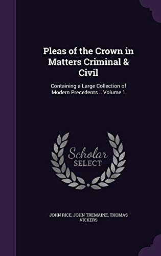 Stock image for Pleas of the Crown in Matters Criminal & Civil: Containing a Large Collection of Modern Precedents . Volume 1 for sale by ALLBOOKS1