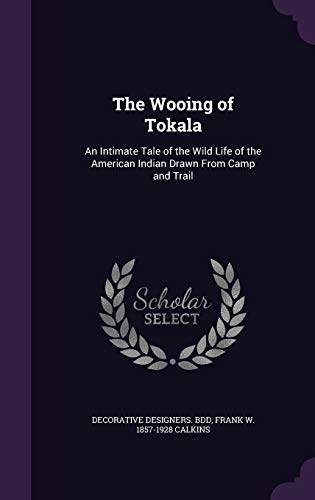 Beispielbild fr The Wooing of Tokala: An Intimate Tale of the Wild Life of the American Indian Drawn From Camp and Trail zum Verkauf von Lucky's Textbooks