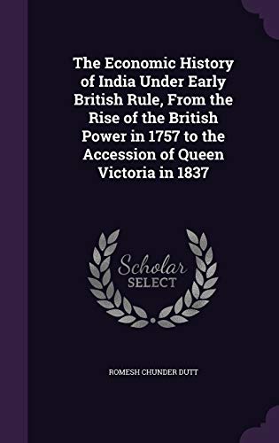 The Economic History of India Under Early British Rule, from the Rise of the British Power in 1757 to the Accession of Queen Victoria in 1837 (Hardback) - Romesh Chunder Dutt