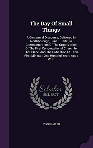9781346935201: The Day Of Small Things: A Centennial Discourse, Delivered In Northborough, June 1, 1846, In Commemoration Of The Organization Of The First ... First Minister, One Hundred Years Ago: With