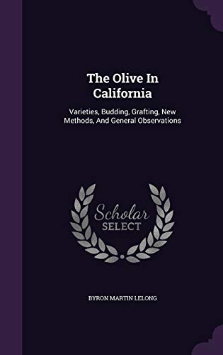The Olive in California: Varieties, Budding, Grafting, New Methods, and General Observations (Hardback) - Byron Martin Lelong
