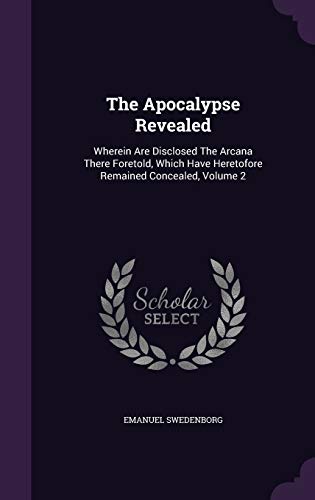 The Apocalypse Revealed: Wherein Are Disclosed the Arcana There Foretold, Which Have Heretofore Remained Concealed, Volume 2 (Hardback) - Emanuel Swedenborg