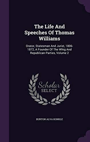 Stock image for The Life And Speeches Of Thomas Williams: Orator, Statesman And Jurist, 1806-1872, A Founder Of The Whig And Republican Parties, Volume 2 [Hardcover] Konkle, Burton Alva for sale by GridFreed