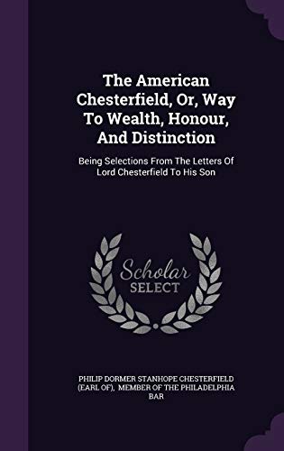 9781347015711: The American Chesterfield, Or, Way To Wealth, Honour, And Distinction: Being Selections From The Letters Of Lord Chesterfield To His Son