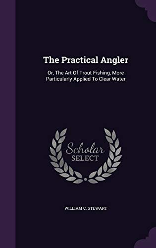 9781347029589: The Practical Angler: Or, The Art Of Trout Fishing, More Particularly Applied To Clear Water