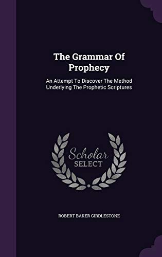 Beispielbild fr The Grammar of Prophecy: An Attempt to Discover the Method Underlying the Prophetic Scriptures zum Verkauf von Buchpark