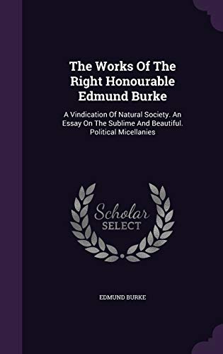 9781347047514: The Works Of The Right Honourable Edmund Burke: A Vindication Of Natural Society. An Essay On The Sublime And Beautiful. Political Micellanies