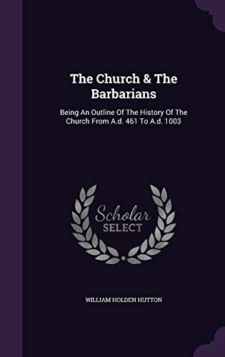 The Church the Barbarians: Being an Outline of the History of the Church from A.D. 461 to A.D. 1003 (Hardback) - William Holden Hutton
