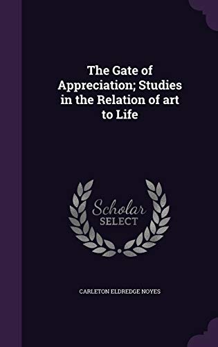 Stock image for The Gate of Appreciation; Studies in the Relation of art to Life [Hardcover] Noyes, Carleton Eldredge for sale by GridFreed