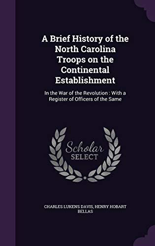 Stock image for A Brief History of the North Carolina Troops on the Continental Establishment: In the War of the Revolution: With a Register of Officers of the Same for sale by Lucky's Textbooks