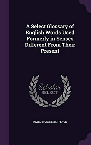 9781347156896: A Select Glossary of English Words Used Formerly in Senses Different From Their Present