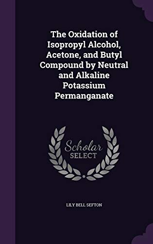 9781347162781: The Oxidation of Isopropyl Alcohol, Acetone, and Butyl Compound by Neutral and Alkaline Potassium Permanganate
