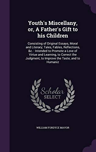 9781347199367: Youth's Miscellany, or, A Father's Gift to his Children: Consisting of Original Essays, Moral and Literary; Tales, Fables, Reflections, &c. : Intended ... to Improve the Taste, and to Humaniz