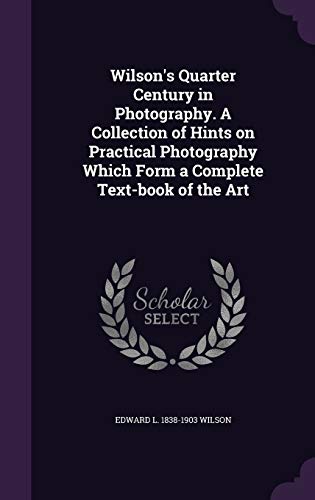 9781347210994: Wilson's Quarter Century in Photography. A Collection of Hints on Practical Photography Which Form a Complete Text-book of the Art