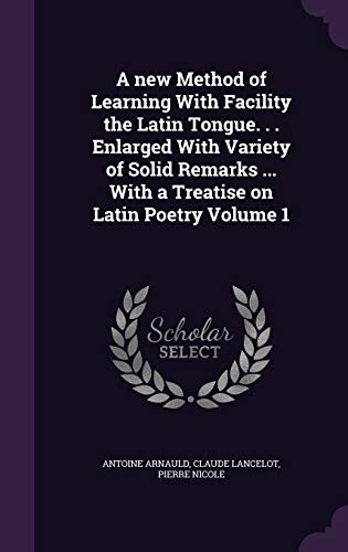 9781347225141: A new Method of Learning With Facility the Latin Tongue. . . Enlarged With Variety of Solid Remarks ... With a Treatise on Latin Poetry Volume 1
