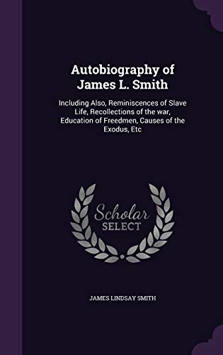 9781347242582: Autobiography of James L. Smith: Including Also, Reminiscences of Slave Life, Recollections of the war, Education of Freedmen, Causes of the Exodus, Etc