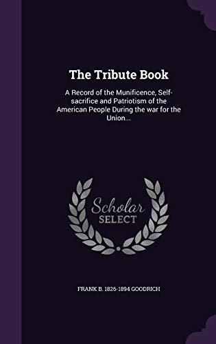 9781347251331: The Tribute Book: A Record of the Munificence, Self-sacrifice and Patriotism of the American People During the war for the Union...