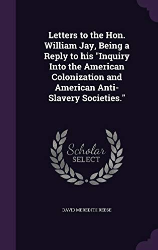 9781347261651: Letters to the Hon. William Jay, Being a Reply to his "Inquiry Into the American Colonization and American Anti-Slavery Societies."
