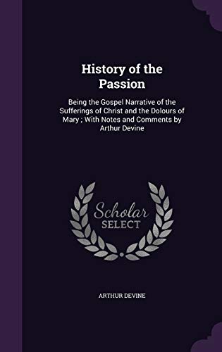 9781347287200: History of the Passion: Being the Gospel Narrative of the Sufferings of Christ and the Dolours of Mary; With Notes and Comments by Arthur Devine