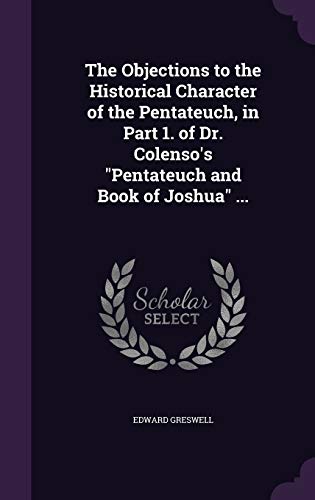 9781347304211: The Objections to the Historical Character of the Pentateuch, in Part 1. of Dr. Colenso's "Pentateuch and Book of Joshua" ...