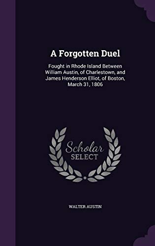 9781347319888: A Forgotten Duel: Fought in Rhode Island Between William Austin, of Charlestown, and James Henderson Elliot, of Boston, March 31, 1806