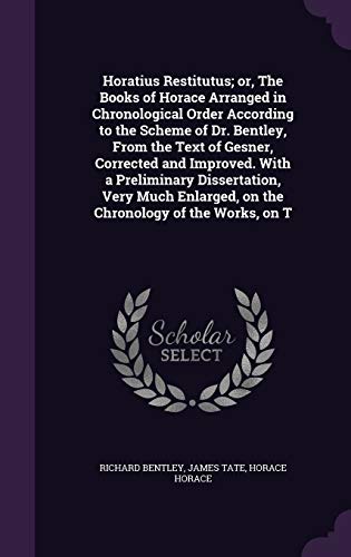 9781347346020: Horatius Restitutus; or, The Books of Horace Arranged in Chronological Order According to the Scheme of Dr. Bentley, From the Text of Gesner, ... on the Chronology of the Works, on T