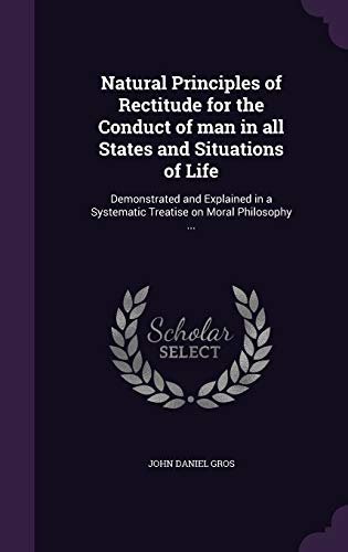 9781347367667: Natural Principles of Rectitude for the Conduct of man in all States and Situations of Life: Demonstrated and Explained in a Systematic Treatise on Moral Philosophy ...