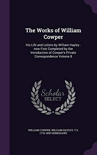 9781347388228: The Works of William Cowper: His Life and Letters by William Hayley : now First Completed by the Introduction of Cowper's Private Correspondence Volume 8