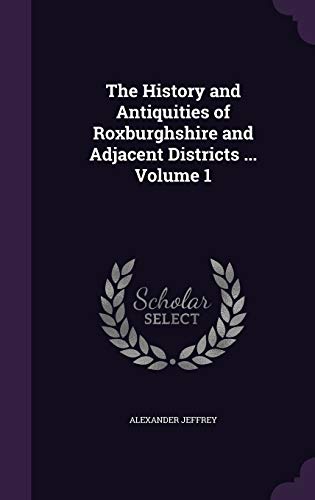 9781347392690: The History and Antiquities of Roxburghshire and Adjacent Districts ... Volume 1