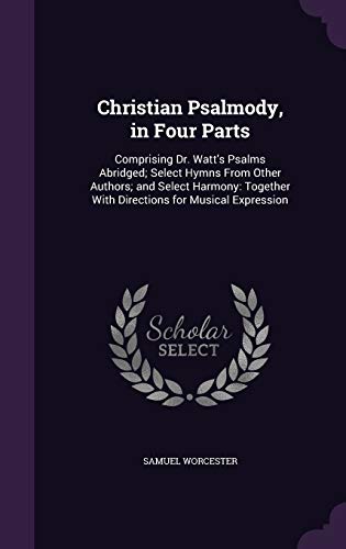 9781347402139: Christian Psalmody, in Four Parts: Comprising Dr. Watt's Psalms Abridged; Select Hymns From Other Authors; and Select Harmony: Together With Directions for Musical Expression
