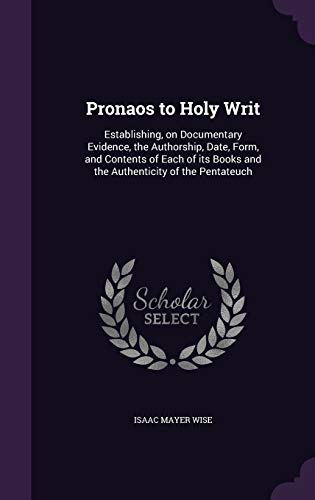 9781347428887: Pronaos to Holy Writ: Establishing, on Documentary Evidence, the Authorship, Date, Form, and Contents of Each of its Books and the Authenticity of the Pentateuch