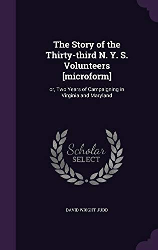 The Story of the Thirty-Third N. Y. S. Volunteers [Microform]: Or, Two Years of Campaigning in Virginia and Maryland (Hardback) - David Wright Judd