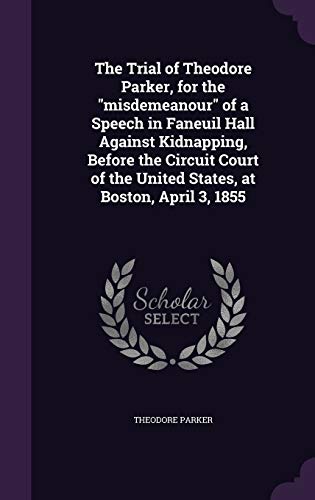 Imagen de archivo de The Trial of Theodore Parker, for the ""misdemeanour"" of a Speech in Faneuil Hall Against Kidnapping, Before the Circuit Court of the United States, at Boston, April 3, 1855 a la venta por Best and Fastest Books