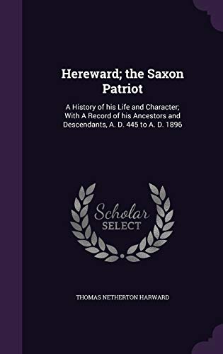 Hereward; The Saxon Patriot: A History of His Life and Character; With a Record of His Ancestors and Descendants, A. D. 445 to A. D. 1896 (Hardback) - Thomas Netherton Harward