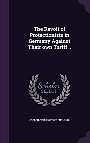 The Revolt of Protectionists in Germany Against Their Own Tariff . (Hardback)