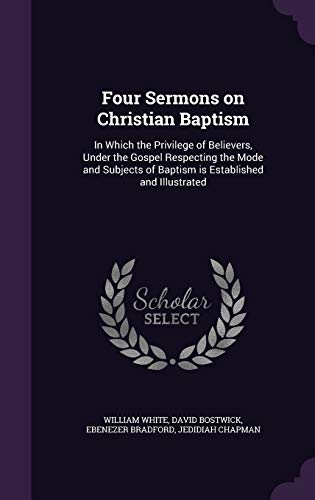 9781347468050: Four Sermons on Christian Baptism: In Which the Privilege of Believers, Under the Gospel Respecting the Mode and Subjects of Baptism is Established and Illustrated