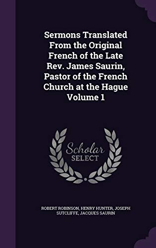 Sermons Translated from the Original French of the Late REV. James Saurin, Pastor of the French Church at the Hague Volume 1 (Hardback) - Robert Robinson, Henry Hunter, Joseph Sutcliffe
