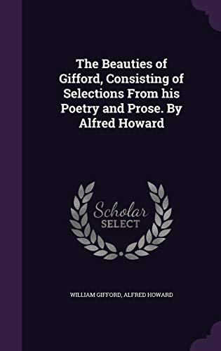 9781347525654: The Beauties of Gifford, Consisting of Selections From his Poetry and Prose. By Alfred Howard
