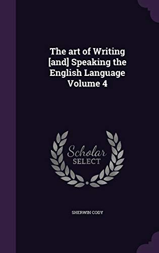 The Art of Writing [And] Speaking the English Language Volume 4 (Hardback) - Sherwin Cody