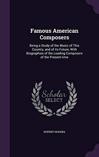 9781347533154: Famous American Composers: Being a Study of the Music of This Country, and of its Future, With Biographies of the Leading Composers of the Present-time