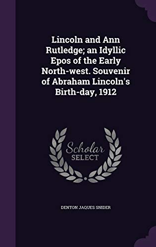 9781347547168: Lincoln and Ann Rutledge; an Idyllic Epos of the Early North-west. Souvenir of Abraham Lincoln's Birth-day, 1912