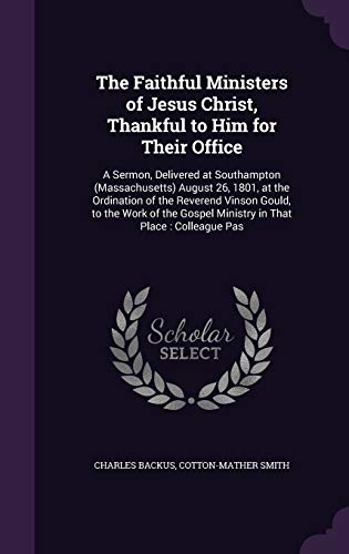 9781347562185: The Faithful Ministers of Jesus Christ, Thankful to Him for Their Office: A Sermon, Delivered at Southampton (Massachusetts) August 26, 1801, at the ... Gospel Ministry in That Place: Colleague Pas