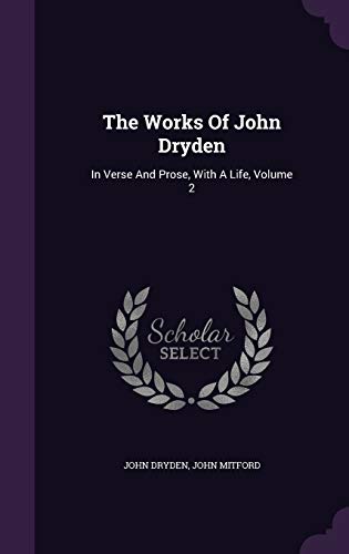 9781347608081: The Works Of John Dryden: In Verse And Prose, With A Life, Volume 2