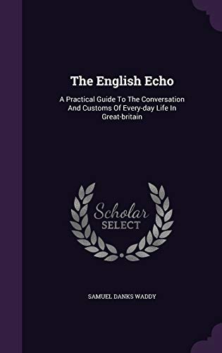9781347636725: The English Echo: A Practical Guide To The Conversation And Customs Of Every-day Life In Great-britain