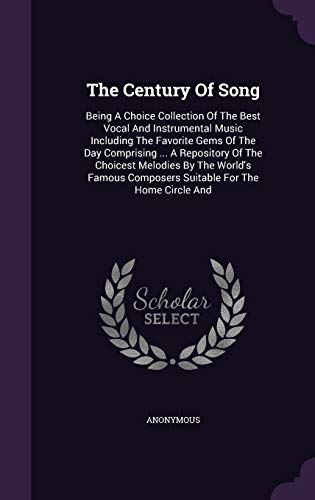 9781347651780: The Century Of Song: Being A Choice Collection Of The Best Vocal And Instrumental Music Including The Favorite Gems Of The Day Comprising ... A ... Composers Suitable For The Home Circle And