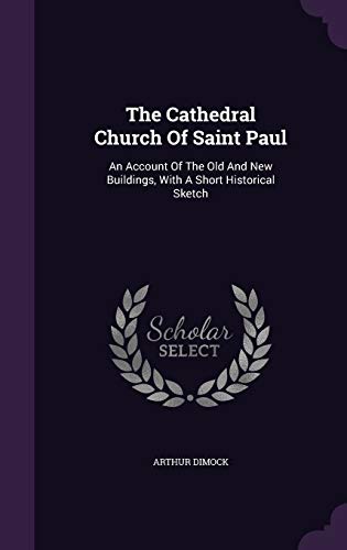 The Cathedral Church of Saint Paul: An Account of the Old and New Buildings, with a Short Historical Sketch (Hardback) - Arthur Dimock