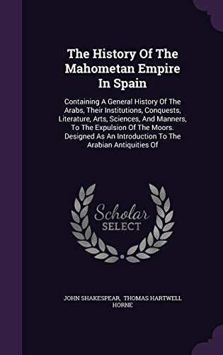 9781347670606: The History Of The Mahometan Empire In Spain: Containing A General History Of The Arabs, Their Institutions, Conquests, Literature, Arts, Sciences, ... An Introduction To The Arabian Antiquities Of