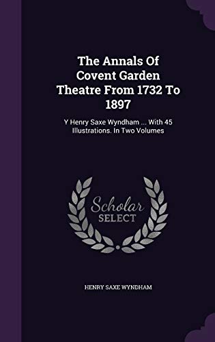 9781347699362: The Annals Of Covent Garden Theatre From 1732 To 1897: Y Henry Saxe Wyndham ... With 45 Illustrations. In Two Volumes