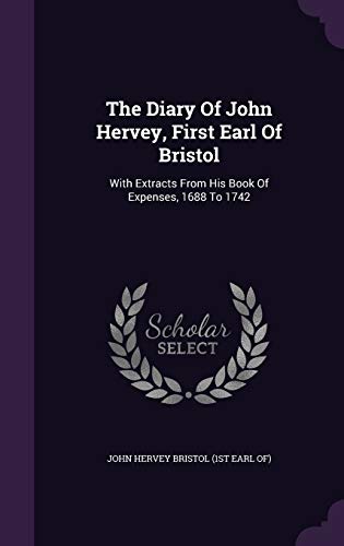 The Diary of John Hervey, First Earl of Bristol: With Extracts from His Book of Expenses, 1688 to 1742 (Hardback)