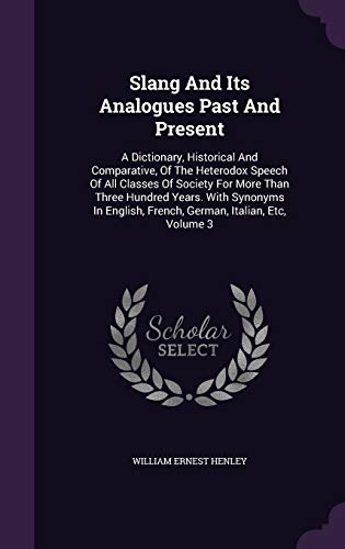9781347748046: Slang And Its Analogues Past And Present: A Dictionary, Historical And Comparative, Of The Heterodox Speech Of All Classes Of Society For More Than ... French, German, Italian, Etc, Volume 3